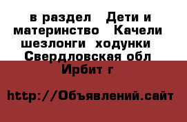  в раздел : Дети и материнство » Качели, шезлонги, ходунки . Свердловская обл.,Ирбит г.